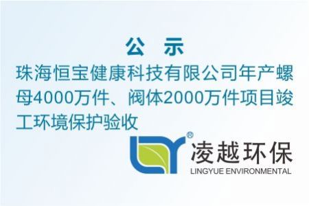 珠海恒寶健康科技有限公司年產(chǎn)螺母4000萬(wàn)件、閥體2000萬(wàn)件項(xiàng)目竣工環(huán)境保護(hù)驗(yàn)收公示