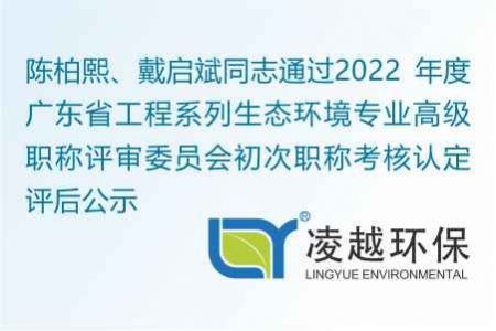 陳柏熙、戴啟斌同志通過(guò)2022 年度廣東省工程系列生態(tài)環(huán)境專業(yè)高級(jí)職稱評(píng)審委員會(huì)初次職稱考核認(rèn)定評(píng)后公示